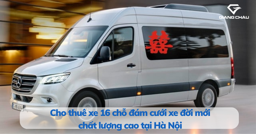 Cho thuê xe 16 chỗ đám cưới xe đời mới chất lượng cao tại Hà Nội