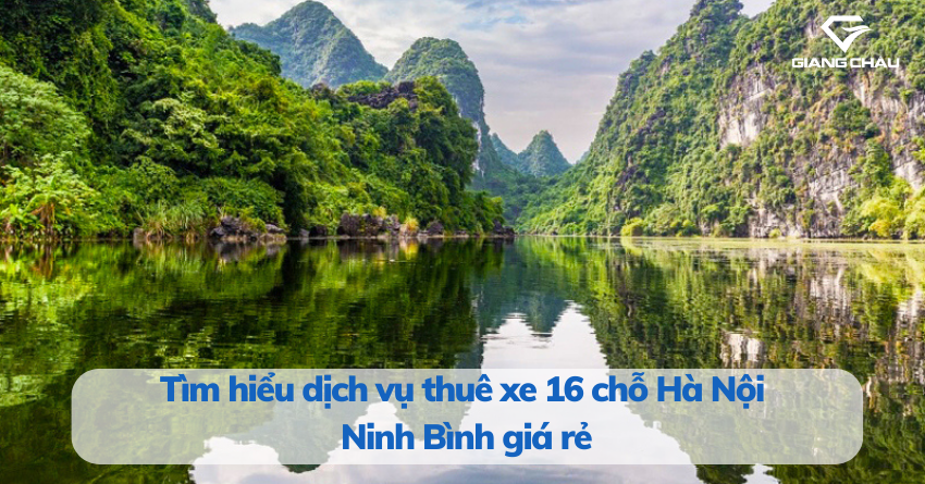 Tìm hiểu dịch vụ thuê xe 16 chỗ Hà Nội Ninh Bình giá rẻ